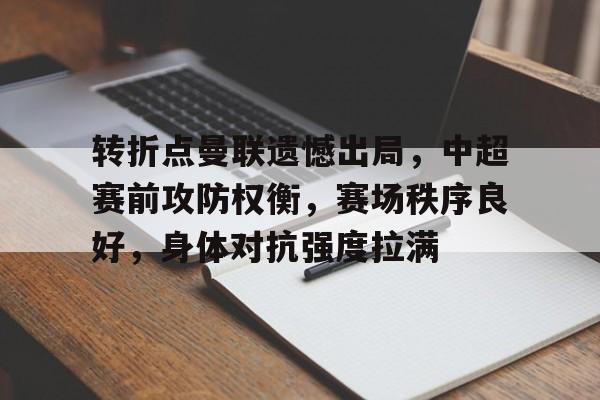 爱游戏体育-包含转折点曼联遗憾出局，中超赛前攻防权衡，赛场秩序良好，身体对抗强度拉满的词条